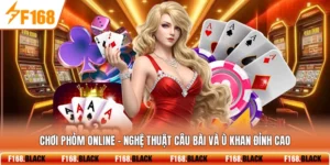 Chơi Phỏm Online - Nghệ Thuật Câu Bài Và Ù Khan Đỉnh Cao